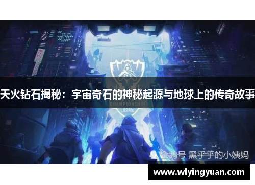 天火钻石揭秘:宇宙奇石的神秘起源与地球上的传奇故事