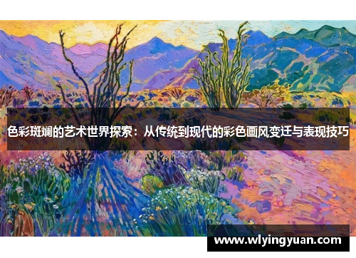 色彩斑斓的艺术世界探索:从传统到现代的彩色画风变迁与表现技巧