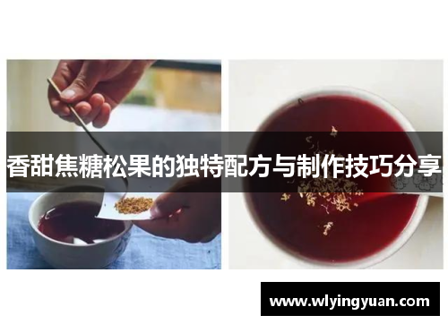 香甜焦糖松果的独特配方与制作技巧分享