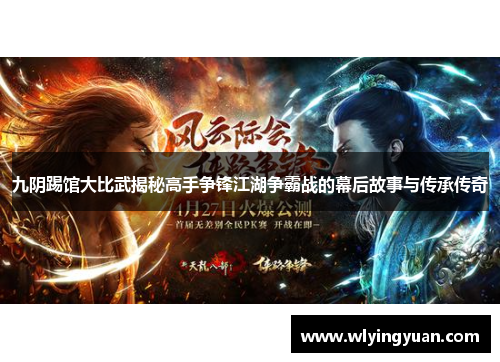 九阴踢馆大比武揭秘高手争锋江湖争霸战的幕后故事与传承传奇
