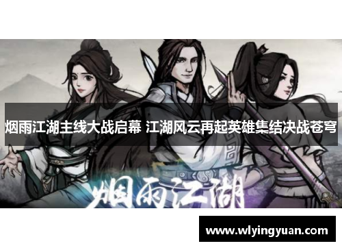 烟雨江湖主线大战启幕 江湖风云再起英雄集结决战苍穹