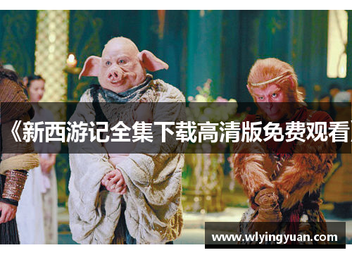 《新西游记全集下载高清版免费观看》