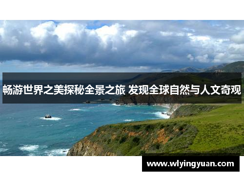 畅游世界之美探秘全景之旅 发现全球自然与人文奇观