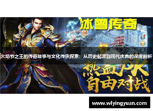 火焰节之王的传奇故事与文化传承探索:从历史起源到现代庆典的深度剖析