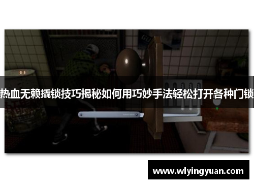 热血无赖撬锁技巧揭秘如何用巧妙手法轻松打开各种门锁