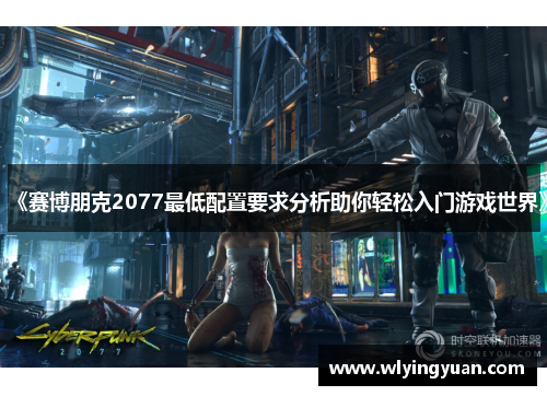 《赛博朋克2077最低配置要求分析助你轻松入门游戏世界》