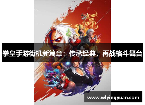 拳皇手游街机新篇章:传承经典,再战格斗舞台